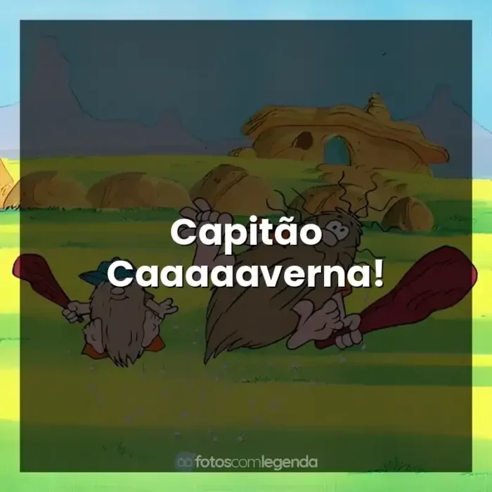 Frases Capitão Caverna e Caverninha personagens: Capitão Caaaaaverna!