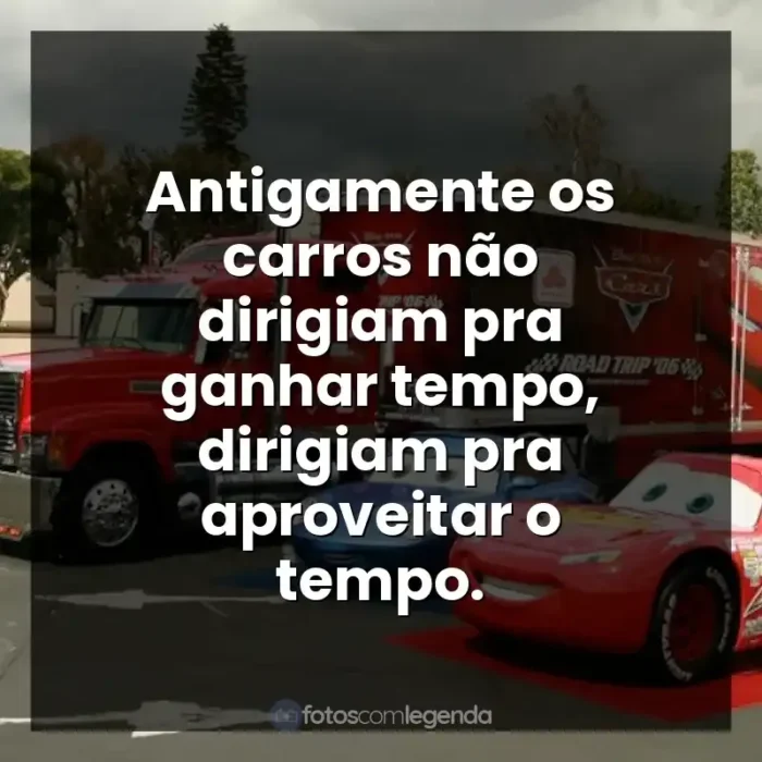 Frases do filme Carros: Antigamente os carros não dirigiam pra ganhar tempo, dirigiam pra aproveitar o tempo.