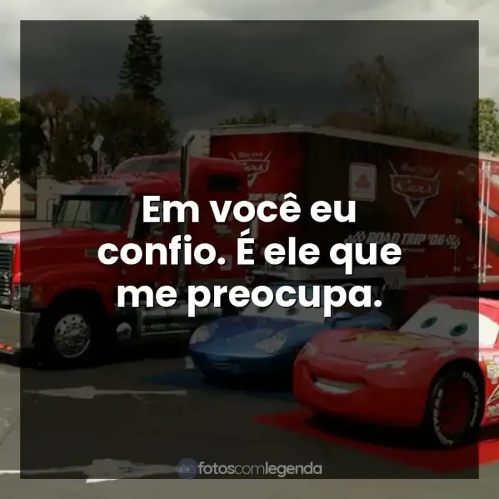 Frases Carros filme: Em você eu confio. É ele que me preocupa.