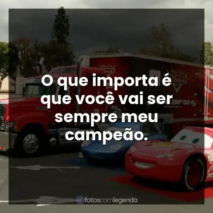 Frases Carros filme: O que importa é que você vai ser sempre meu campeão.