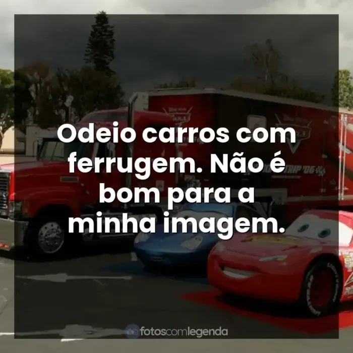 Frase final do filme Carros: Odeio carros com ferrugem. Não é bom para a minha imagem.