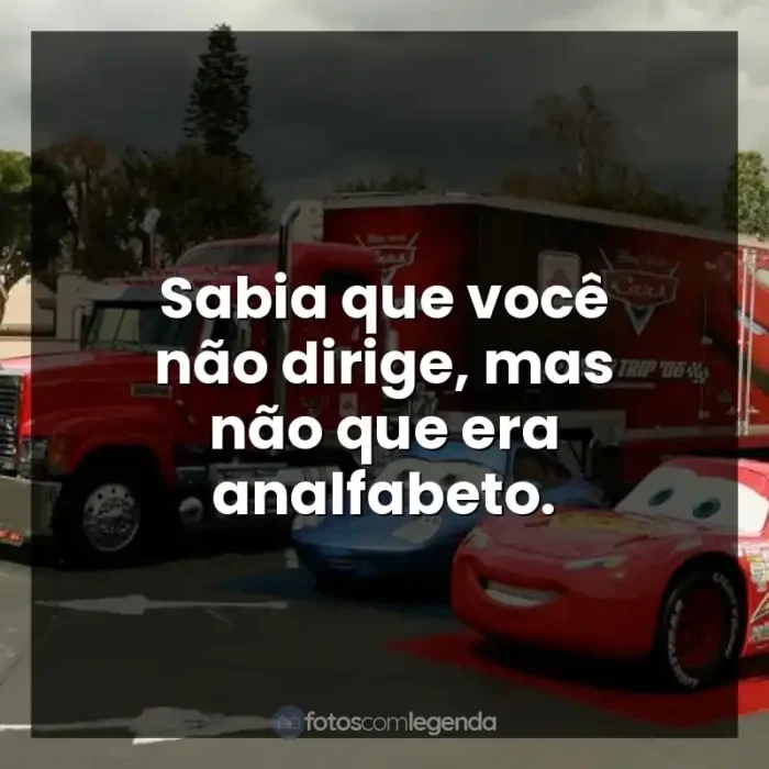 Frases do filme Carros: Sabia que você não dirige, mas não que era analfabeto.