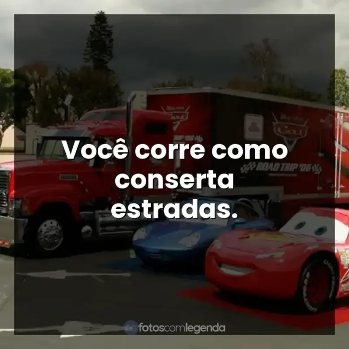 Frases Carros filme: Você corre como conserta estradas.