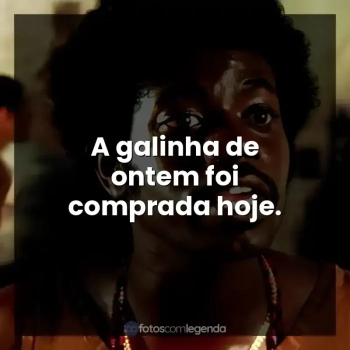 Frases do Filme Cidade de Deus: A galinha de ontem foi comprada hoje.