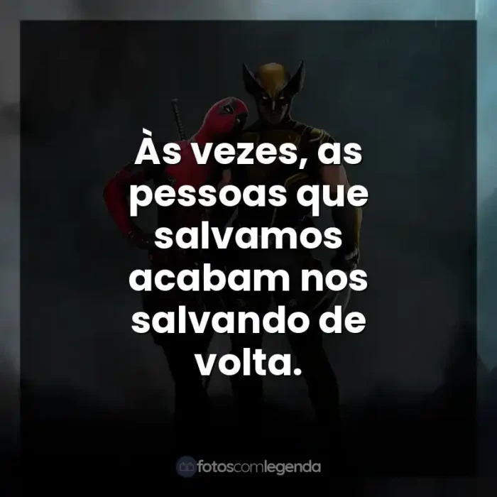 Frases de Deadpool e Wolverine filme: Às vezes, as pessoas que salvamos acabam nos salvando de volta.