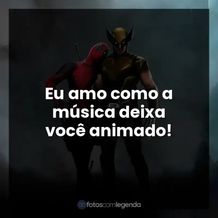 Frases de efeito do filme Deadpool e Wolverine: Eu amo como a música deixa você animado!