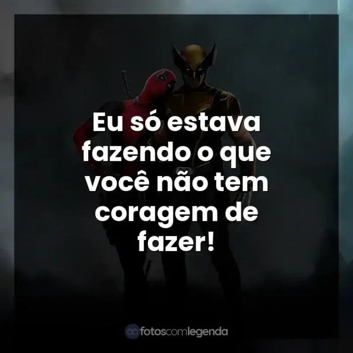 Frases de Deadpool e Wolverine filme: Eu só estava fazendo o que você não tem coragem de fazer!