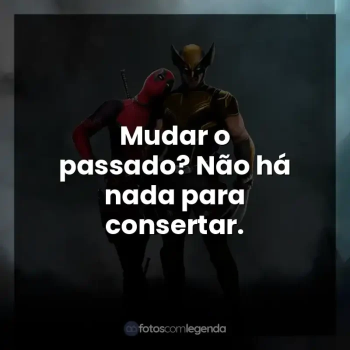 Filme Deadpool e Wolverine frases: Mudar o passado? Não há nada para consertar.