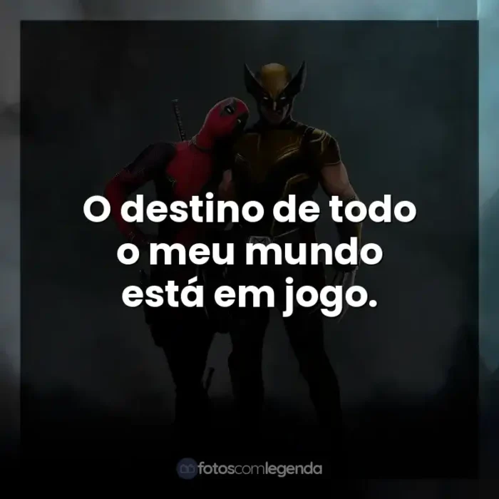 Frase final do filme Deadpool e Wolverine: O destino de todo o meu mundo está em jogo.