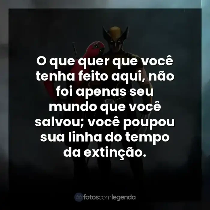 Deadpool e Wolverine frases do filme: O que quer que você tenha feito aqui, não foi apenas seu mundo que você salvou; você poupou sua linha do tempo da extinção.