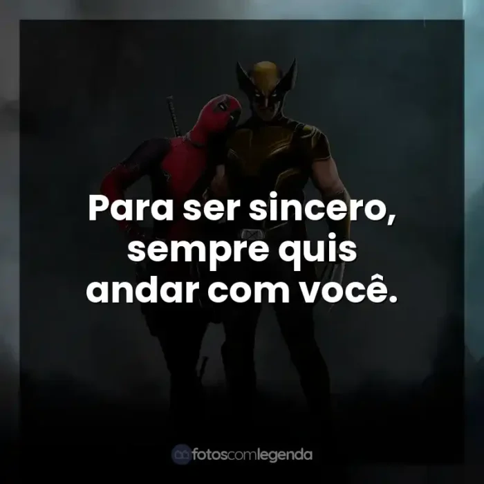 Frases de efeito do filme Deadpool e Wolverine: Para ser sincero, sempre quis andar com você.