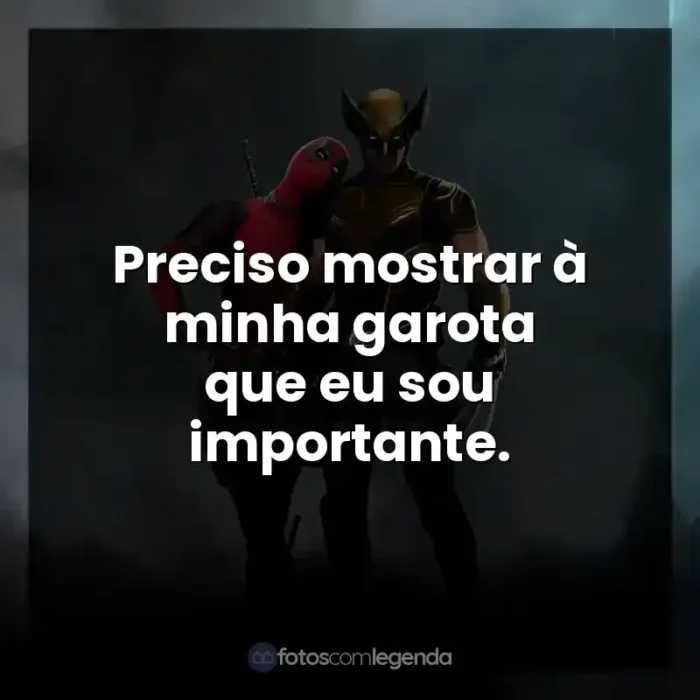 Filme Deadpool e Wolverine frases: Preciso mostrar à minha garota que eu sou importante.