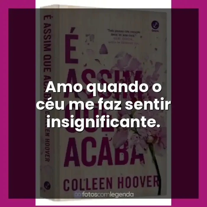 Frases de É Assim Que Acaba livro: Amo quando o céu me faz sentir insignificante.