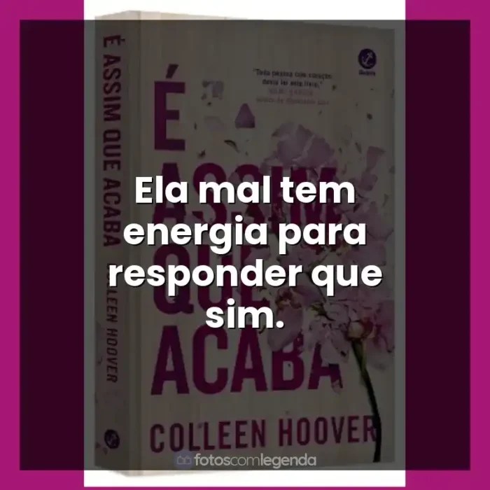 Livro É Assim Que Acaba frases: Ela mal tem energia para responder que sim.