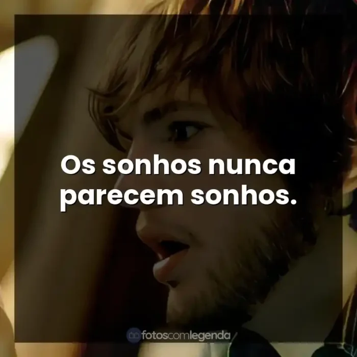 Filme Efeito Borboleta frases: Os sonhos nunca parecem sonhos.