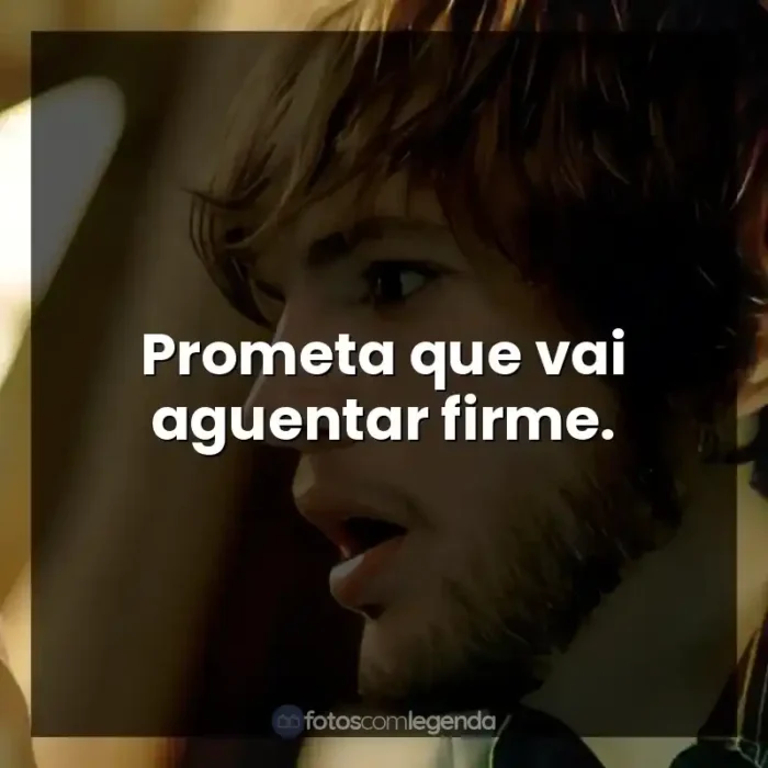 Frases do Filme Efeito Borboleta: Prometa que vai aguentar firme.