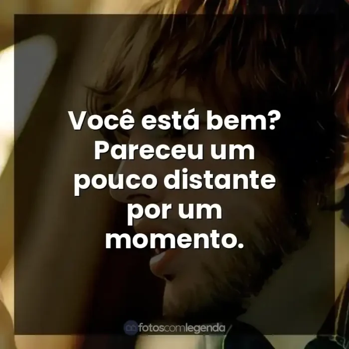 Frase final do filme Efeito Borboleta: Você está bem? Pareceu um pouco distante por um momento.