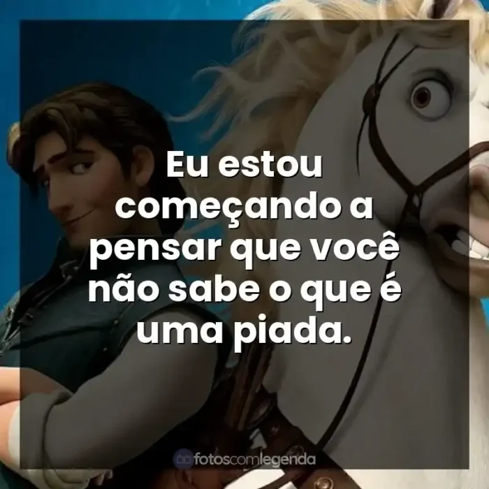 Frases de Enrolados filme: Eu estou começando a pensar que você não sabe o que é uma piada.