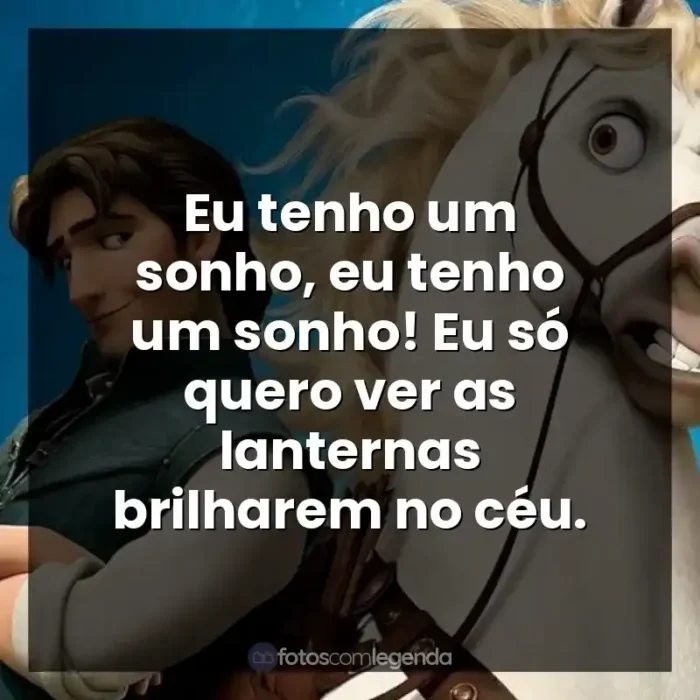 Enrolados frases do filme: Eu tenho um sonho, eu tenho um sonho! Eu só quero ver as lanternas brilharem no céu.