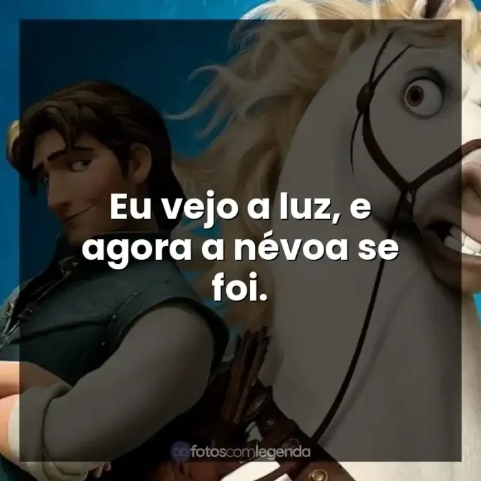 Filme Enrolados frases: Eu vejo a luz, e agora a névoa se foi.