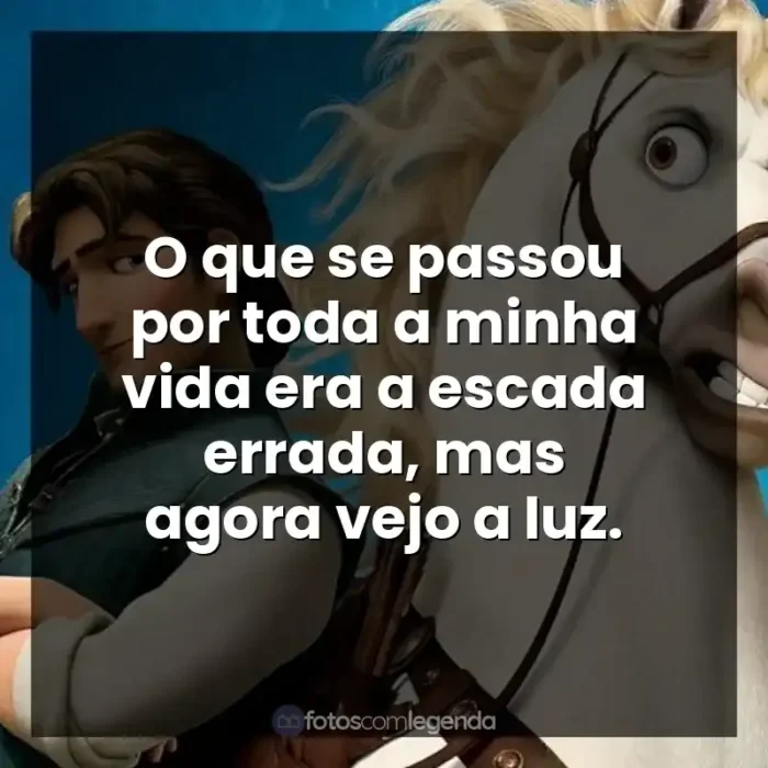 Frases de efeito do filme Enrolados: O que se passou por toda a minha vida era a escada errada, mas agora vejo a luz.