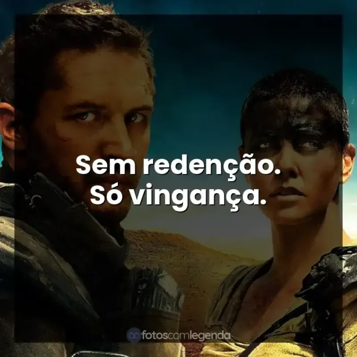 Mad Max: Estrada da Fúria frases do filme: Sem redenção. Só vingança.