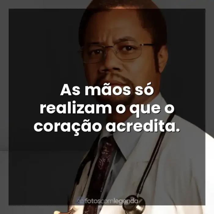 Frases do Filme Mãos Talentosas: A História de Ben Carson: As mãos só realizam o que o coração acredita.