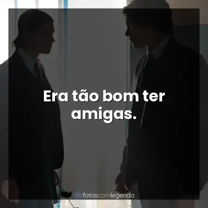 O Fabricante de Lágrimas frases do filme: Era tão bom ter amigas.