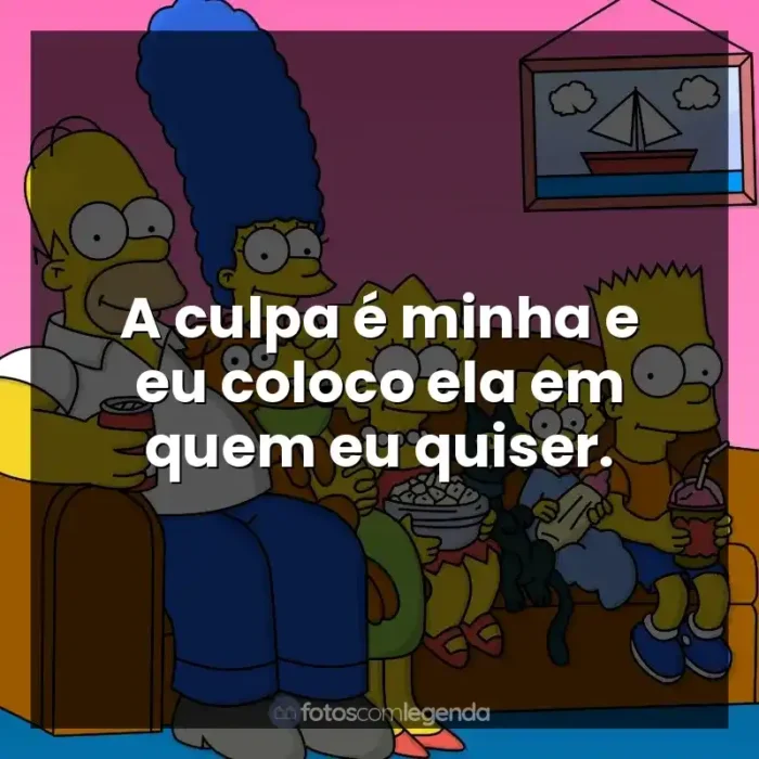 Frases da Série Os Simpsons: A culpa é minha e eu coloco ela em quem eu quiser.