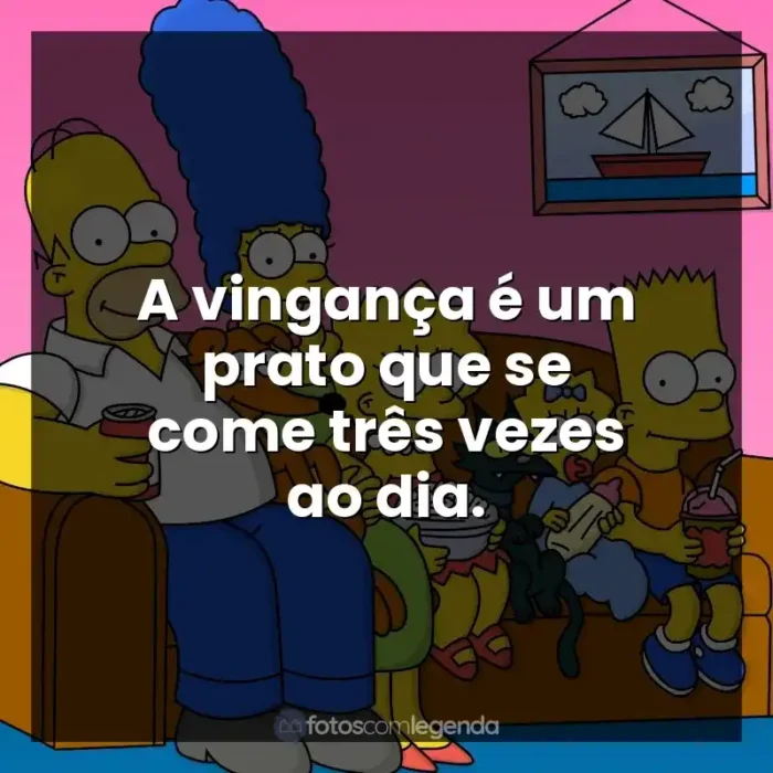 Frases Os Simpsons série: A vingança é um prato que se come três vezes ao dia.