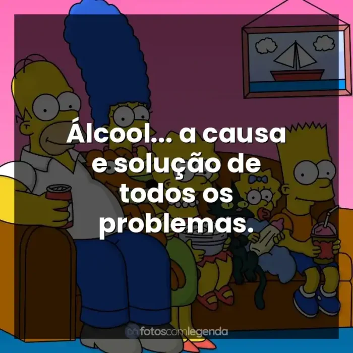 Frases de Os Simpsons série: Álcool... a causa e solução de todos os problemas.