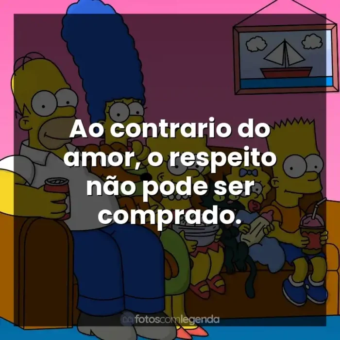 Os Simpsons frases da série: Ao contrario do amor, o respeito não pode ser comprado.