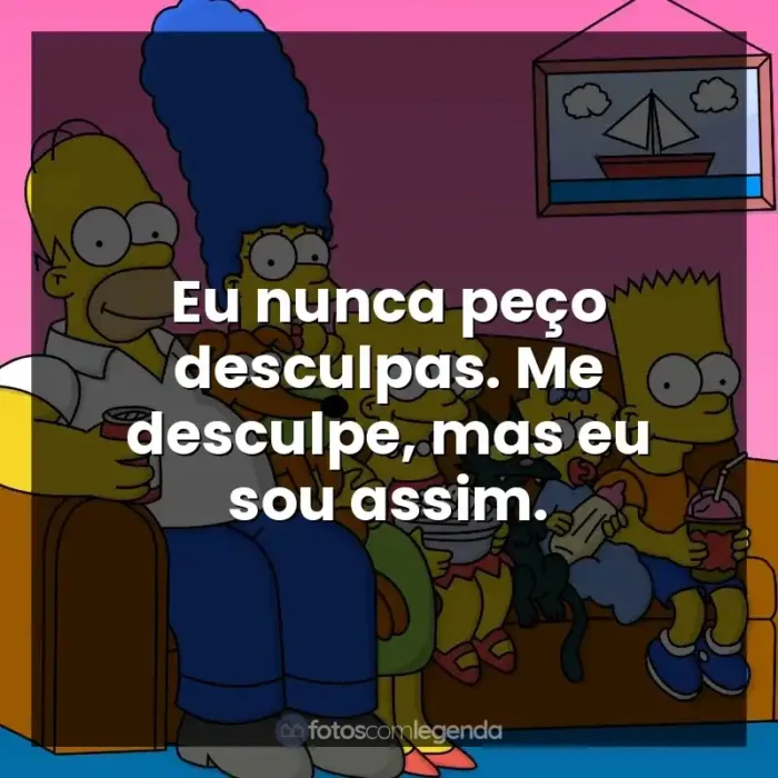 Frases da Série Os Simpsons: Eu nunca peço desculpas. Me desculpe, mas eu sou assim.