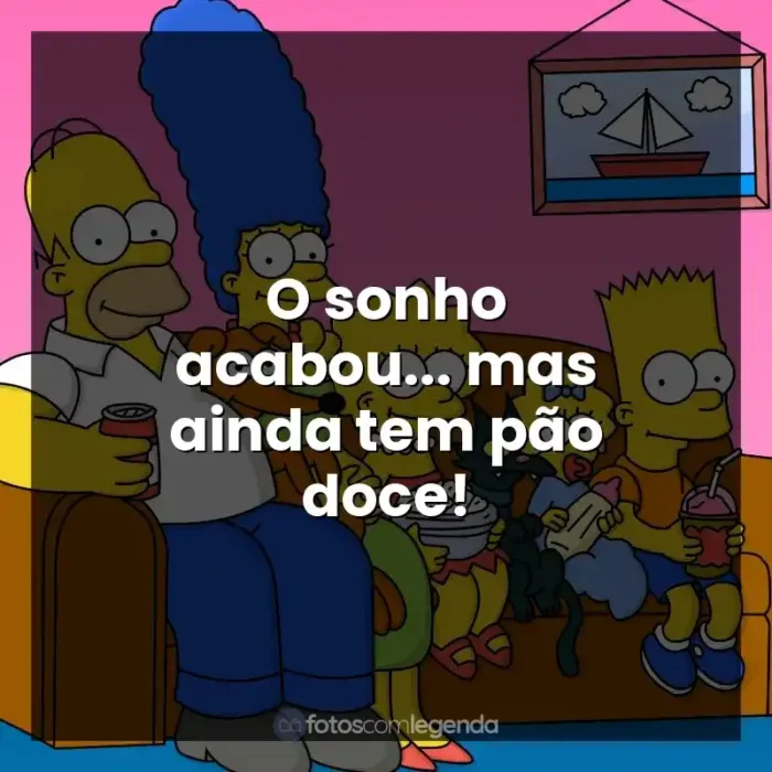 Os Simpsons frases da série: O sonho acabou... mas ainda tem pão doce!