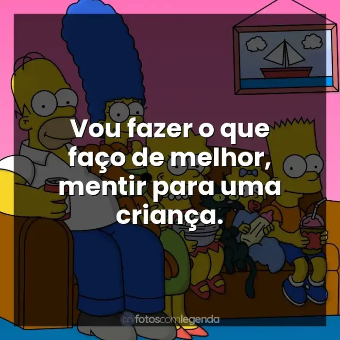 Frases da Série Os Simpsons: Vou fazer o que faço de melhor, mentir para uma criança.