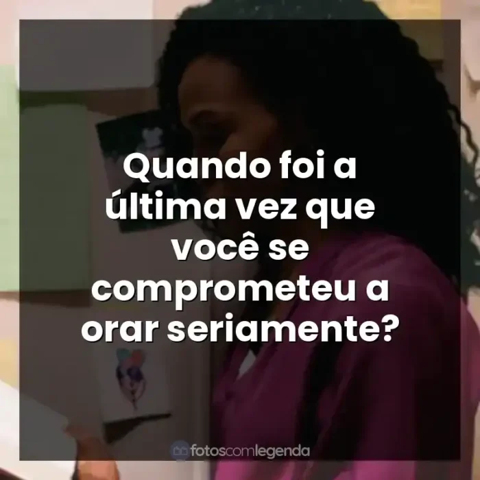 Frases de efeito do filme Quarto de Guerra: Quando foi a última vez que você se comprometeu a orar seriamente?