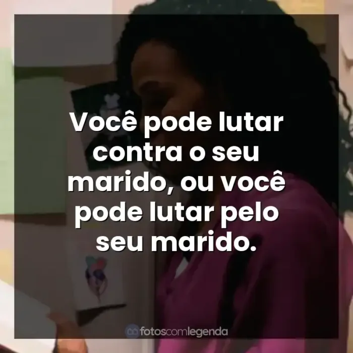 Frases de Quarto de Guerra filme: Você pode lutar contra o seu marido, ou você pode lutar pelo seu marido.