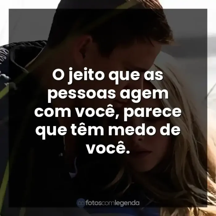 Frases de Querido John filme: O jeito que as pessoas agem com você, parece que têm medo de você.