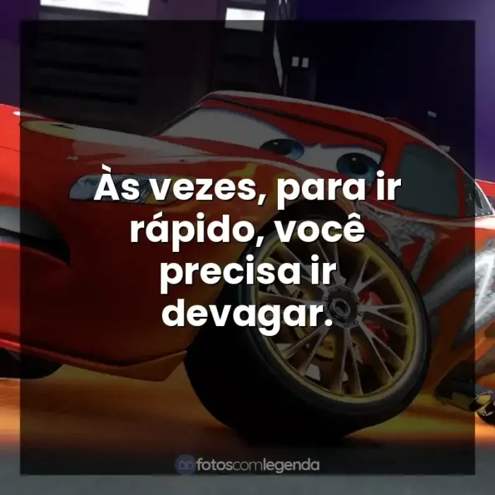 Frases de Relâmpago McQueen personagem: Às vezes, para ir rápido, você precisa ir devagar.