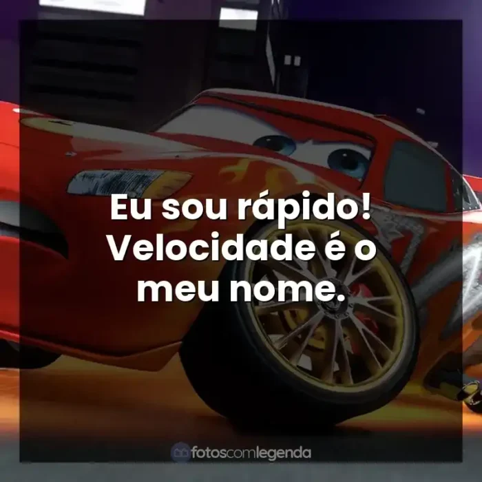 Frase final do personagem Relâmpago McQueen: Eu sou rápido! Velocidade é o meu nome.