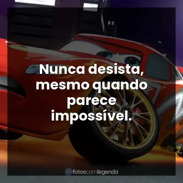 Relâmpago McQueen frases do personagem: Nunca desista, mesmo quando parece impossível.