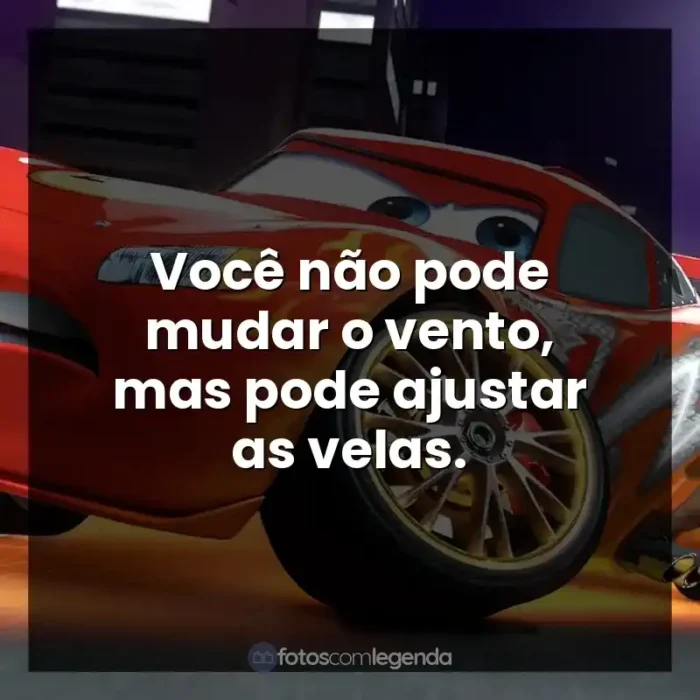 Frases de efeito do personagem Relâmpago McQueen: Você não pode mudar o vento, mas pode ajustar as velas.