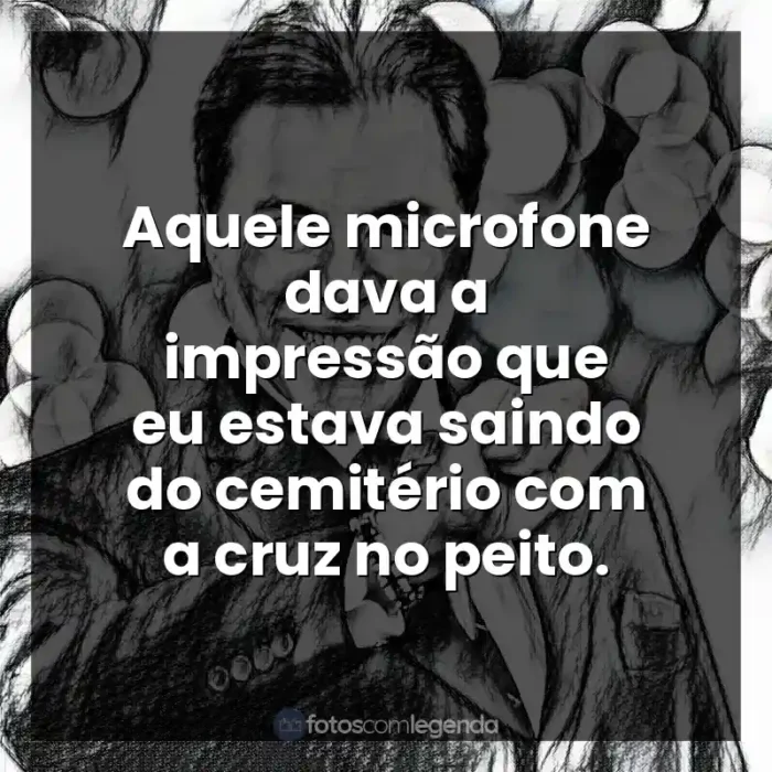 Personalidade Silvio Santos frases: Aquele microfone dava a impressão que eu estava saindo do cemitério com a cruz no peito.