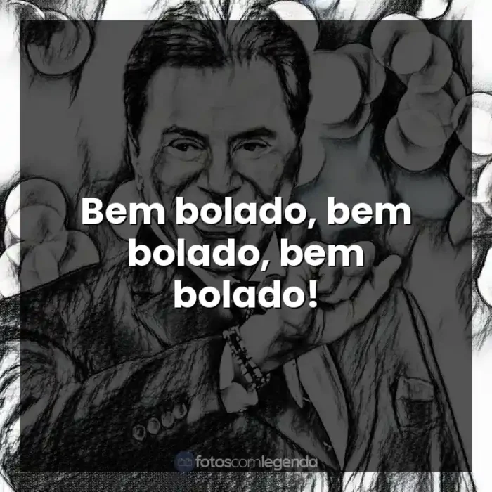 Frase engraçadas de Silvio Santos: Bem bolado, bem bolado, bem bolado!