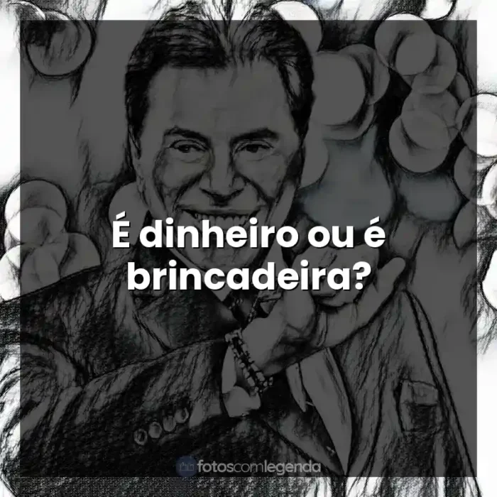 Frases Silvio Santos: É dinheiro ou é brincadeira?