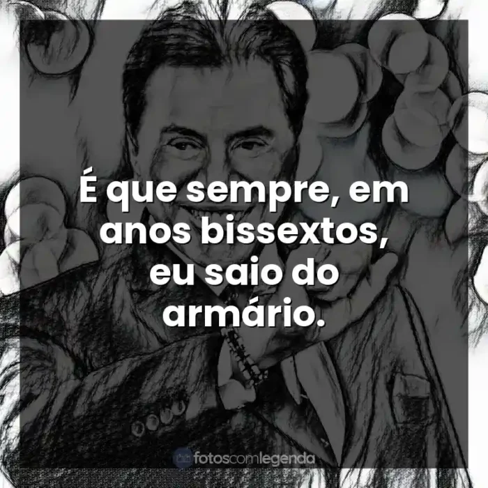 Silvio Santos frases: É que sempre, em anos bissextos, eu saio do armário.