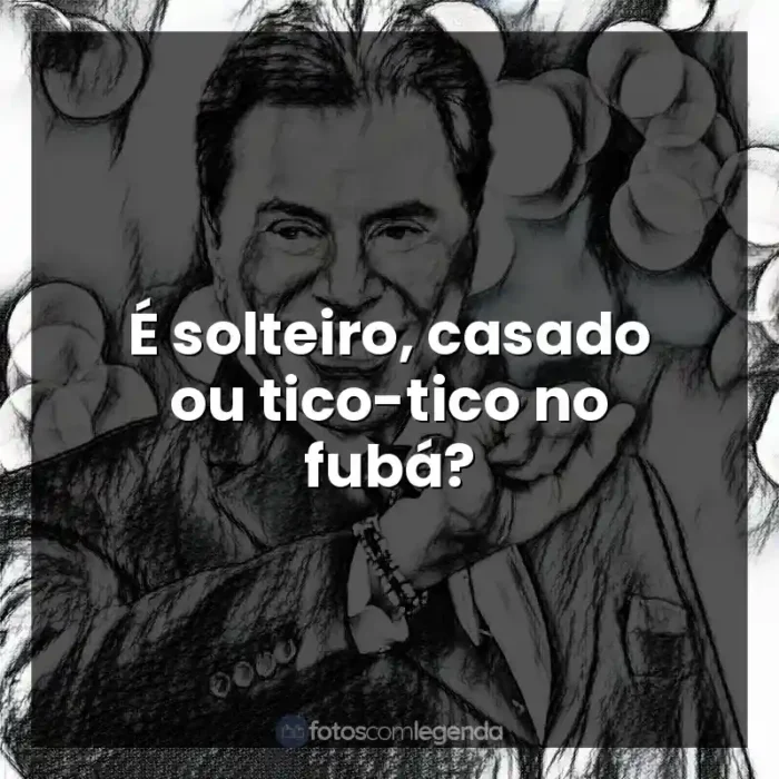 Personalidade Silvio Santos frases: É solteiro, casado ou tico-tico no fubá?