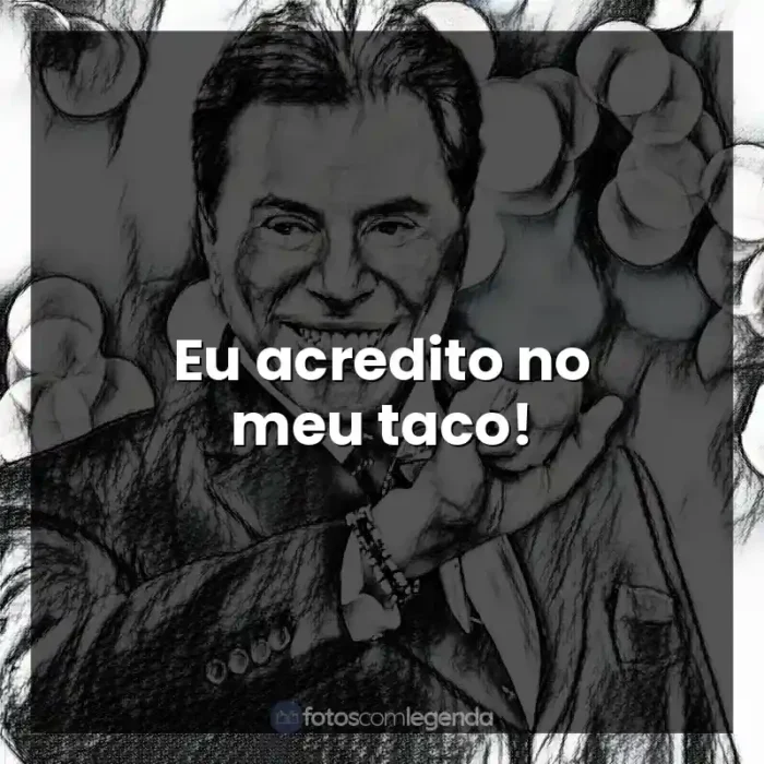 Frases de Silvio Santos: Eu acredito no meu taco!