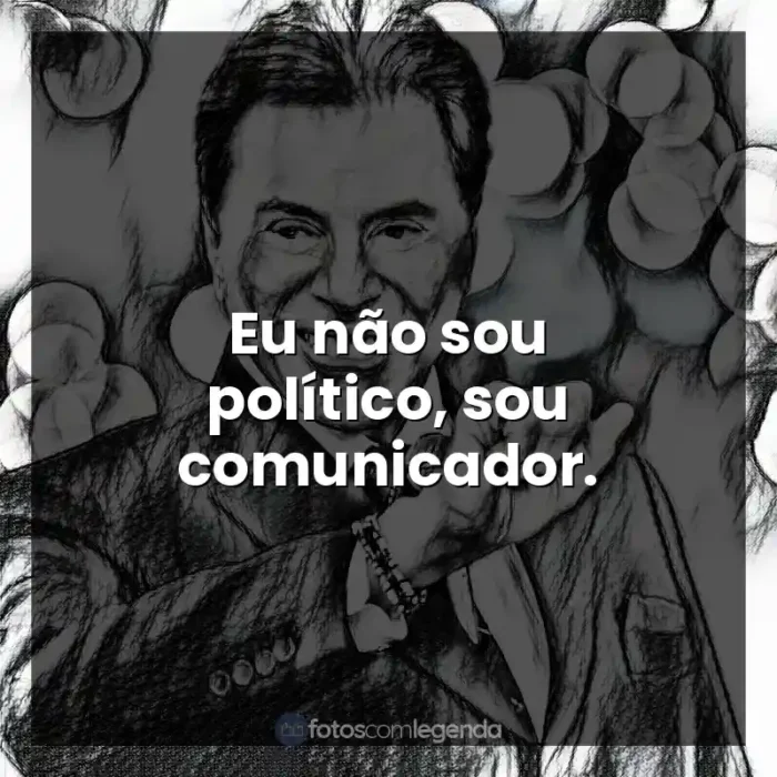 Silvio Santos frases: Eu não sou político, sou comunicador.