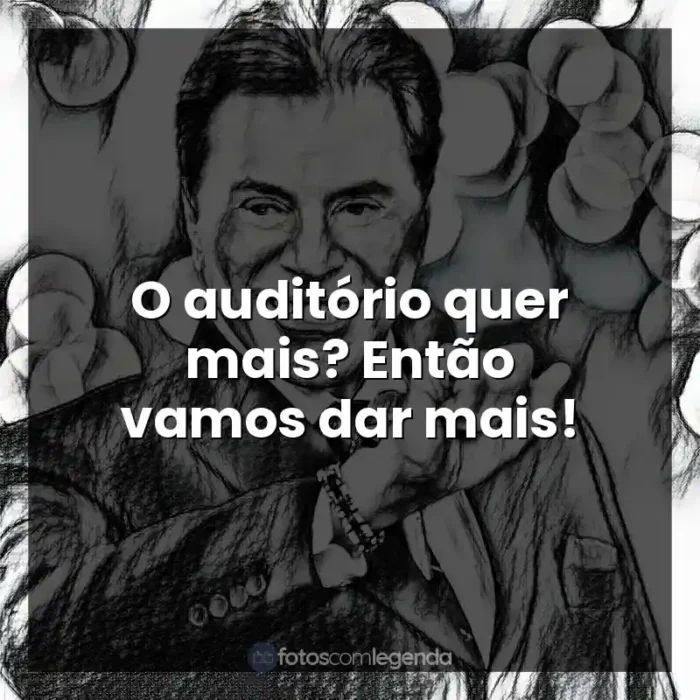 Frases Silvio Santos: O auditório quer mais? Então vamos dar mais!